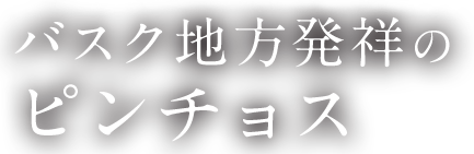 バスク地方発祥の ピンチョス